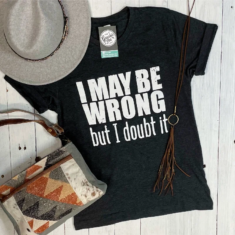 I May Be Wrong But I Doubt It- Unisex Tee